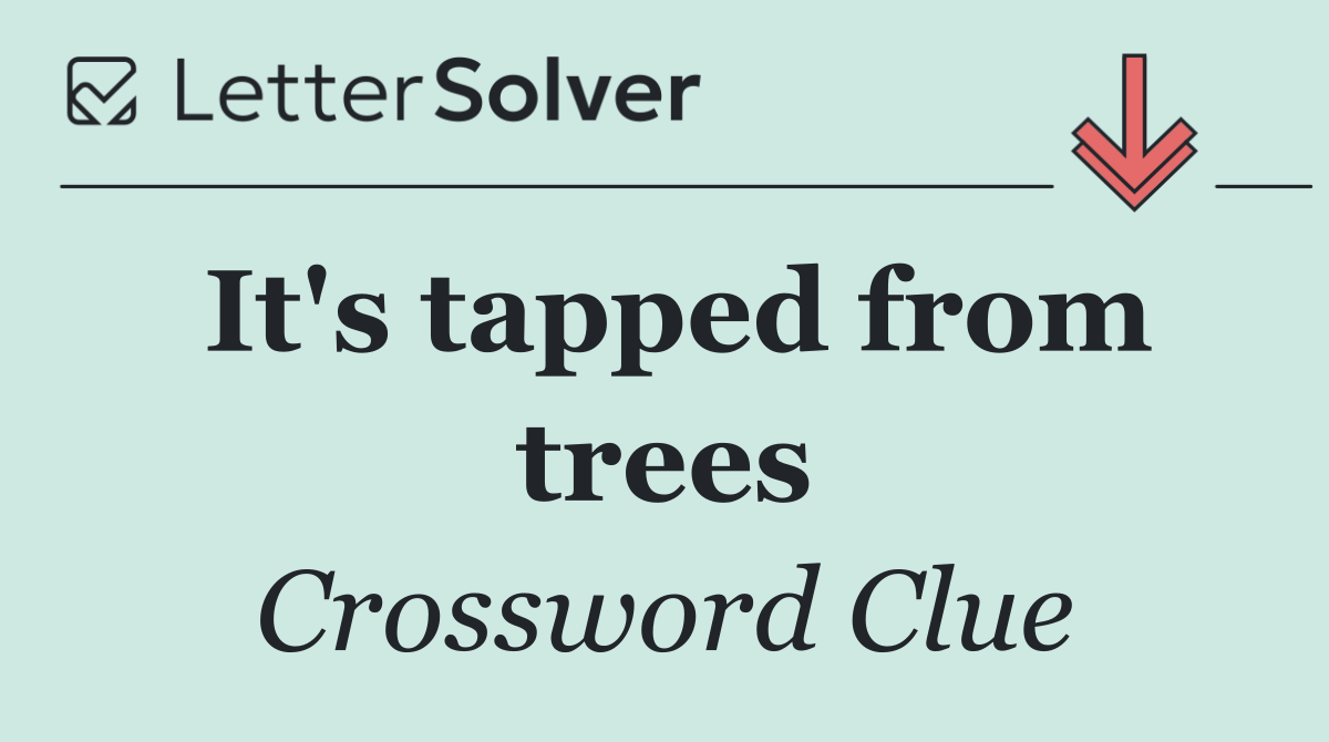 It's tapped from trees