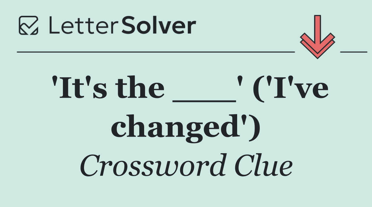 'It's the ___' ('I've changed')