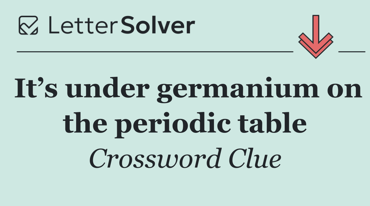 It’s under germanium on the periodic table