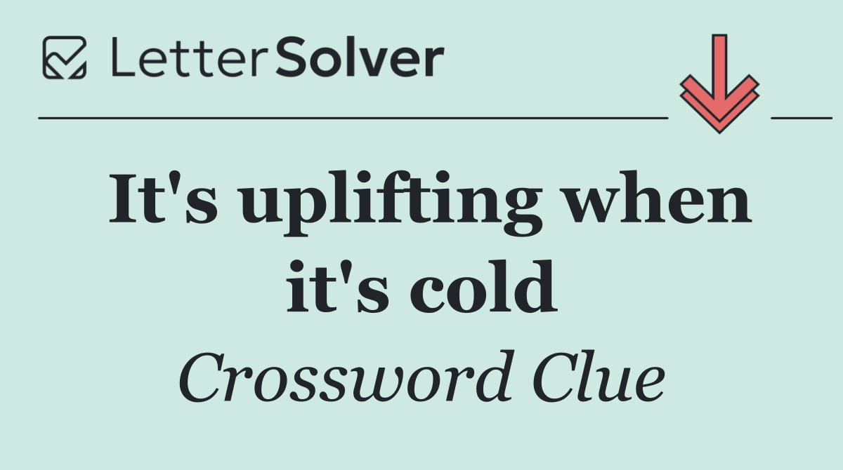 It's uplifting when it's cold