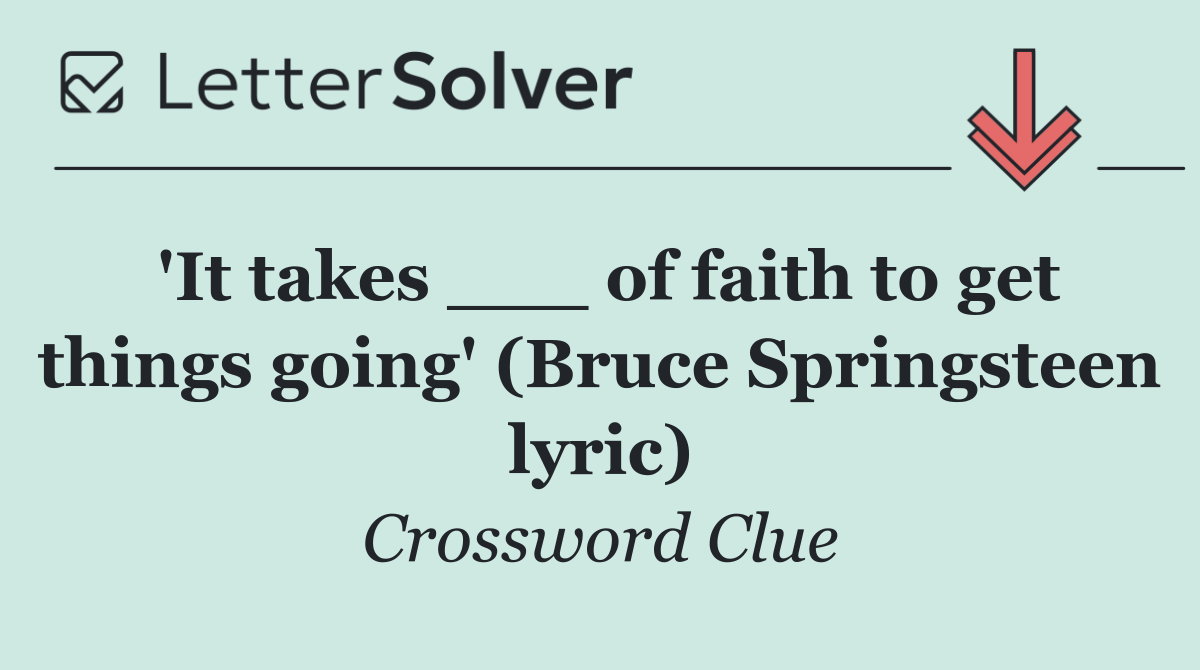 'It takes ___ of faith to get things going' (Bruce Springsteen lyric)