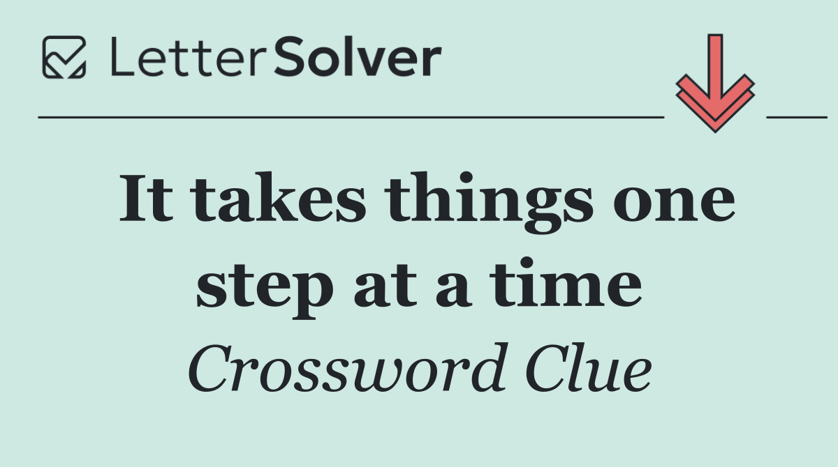 It takes things one step at a time