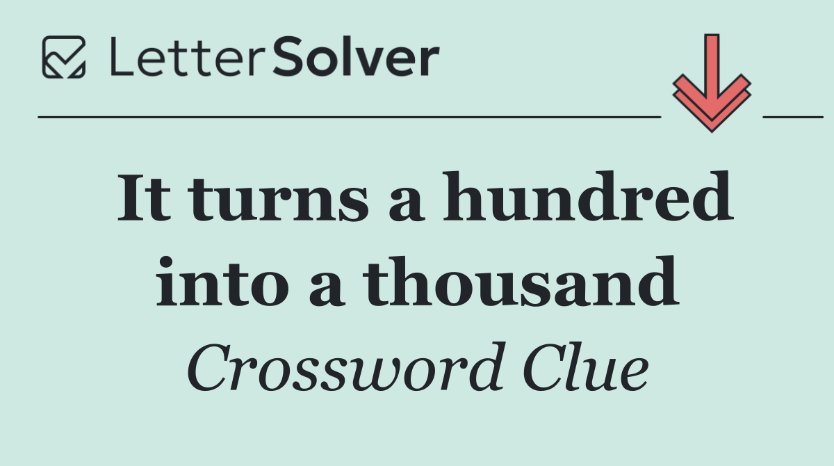 It turns a hundred into a thousand