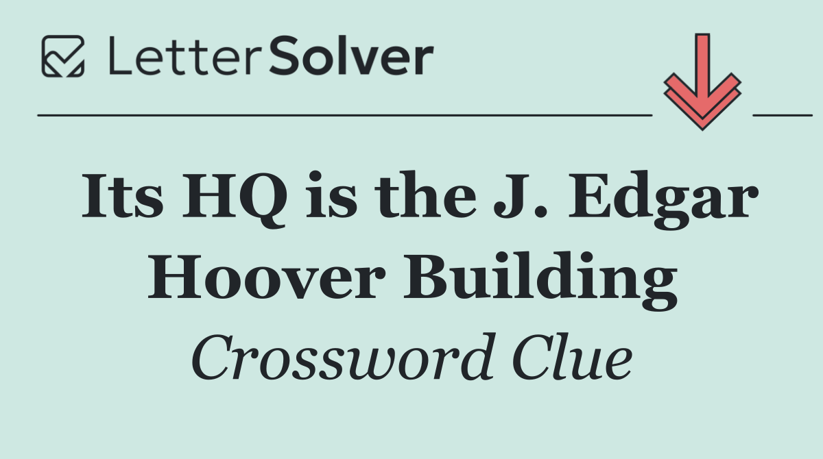 Its HQ is the J. Edgar Hoover Building