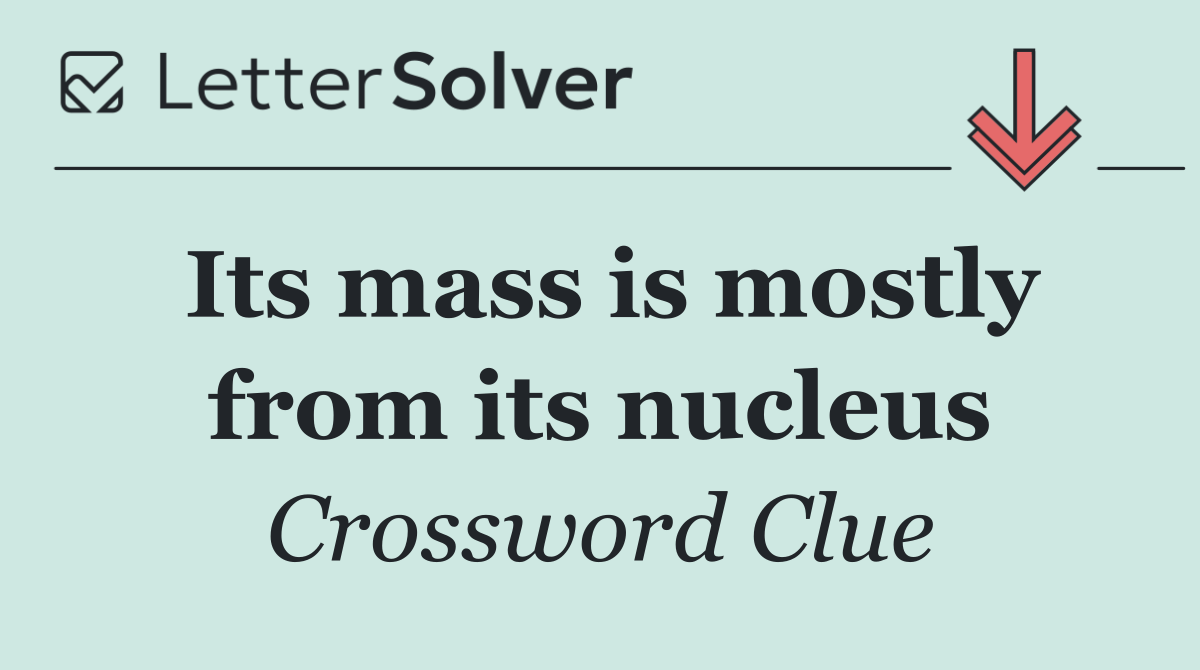 Its mass is mostly from its nucleus