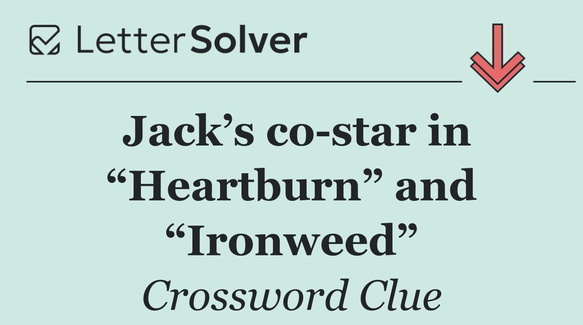Jack’s co star in “Heartburn” and “Ironweed”