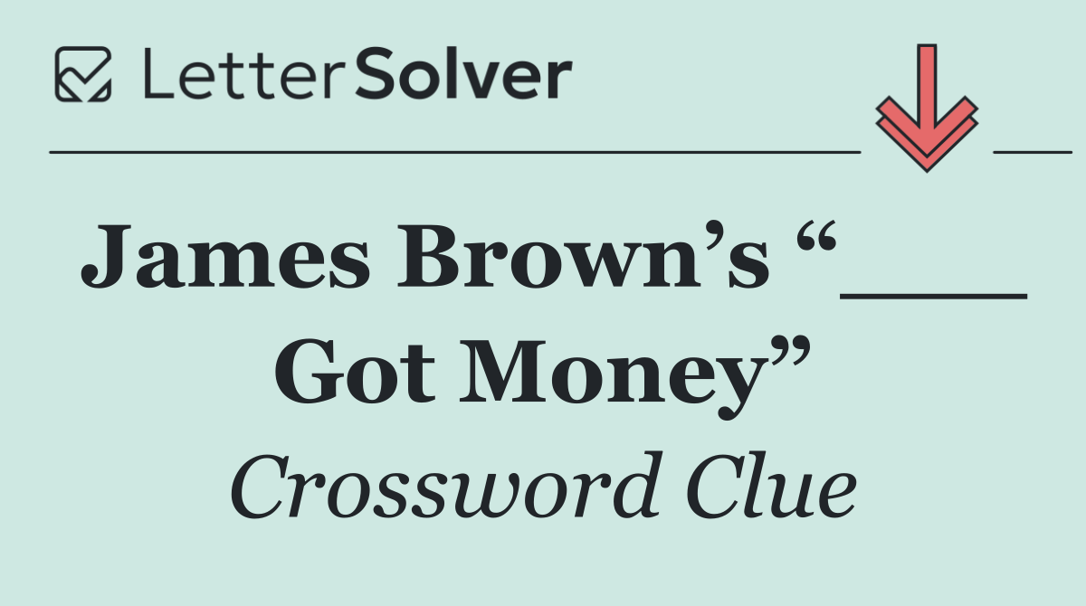 James Brown’s “___ Got Money”