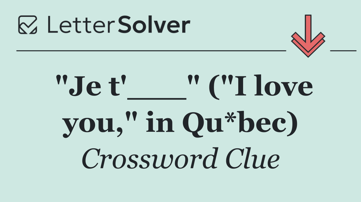 "Je t'___" ("I love you," in Qu*bec)