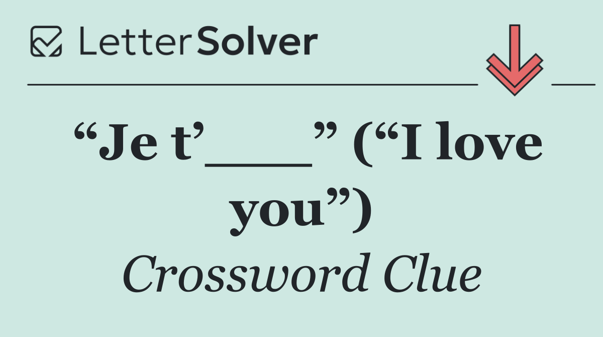 “Je t’___” (“I love you”)
