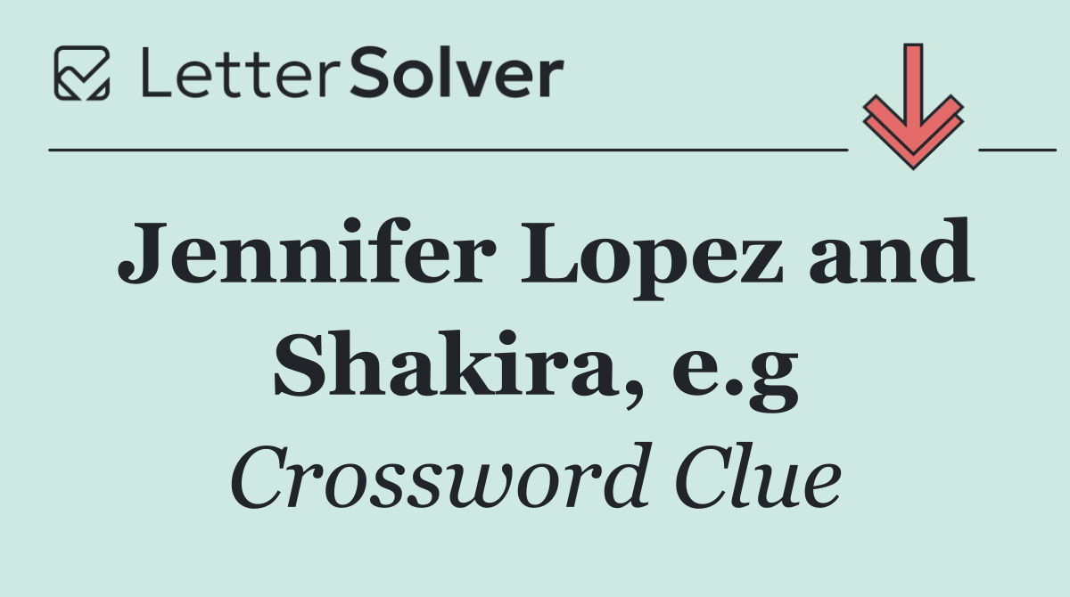 Jennifer Lopez and Shakira, e.g