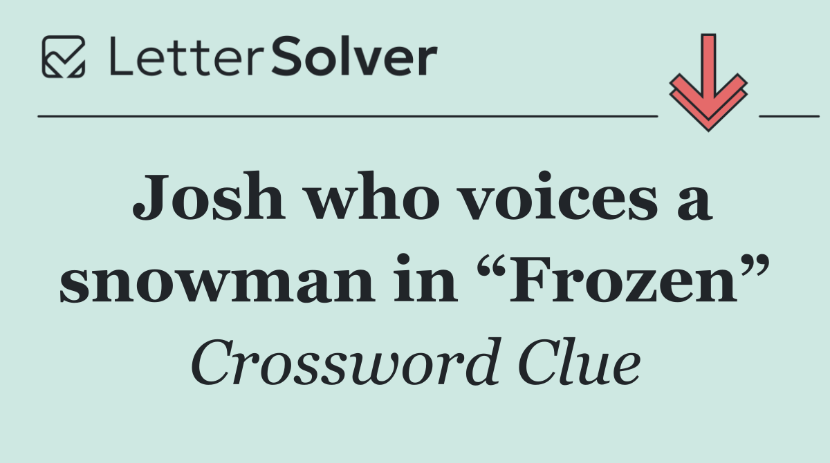 Josh who voices a snowman in “Frozen”