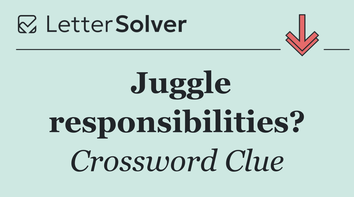 Juggle responsibilities?