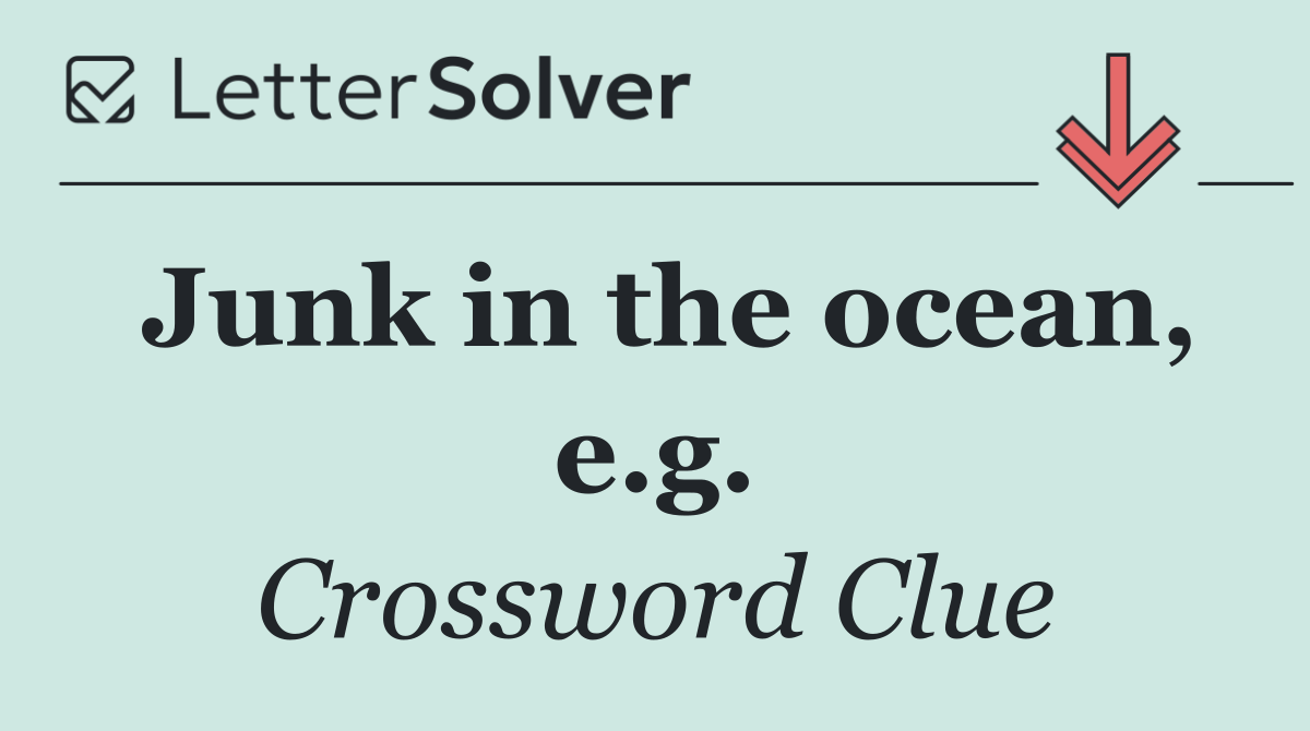 Junk in the ocean, e.g.