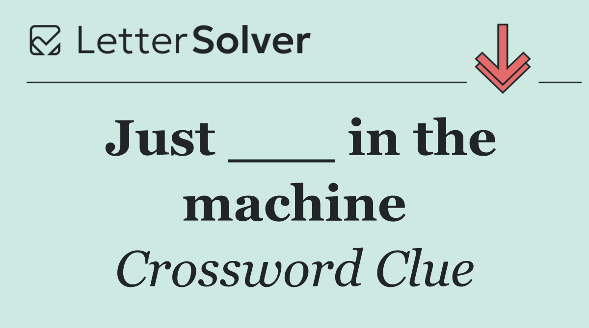 Just ___ in the machine