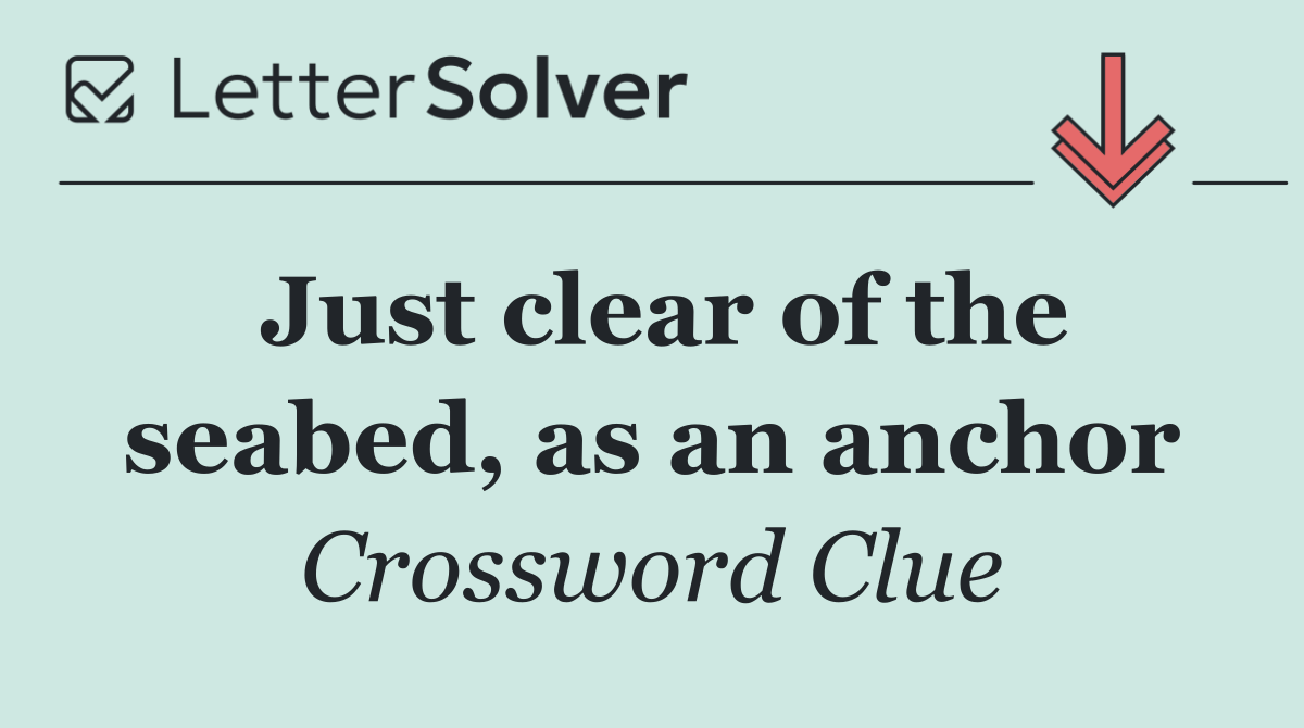 Just clear of the seabed, as an anchor