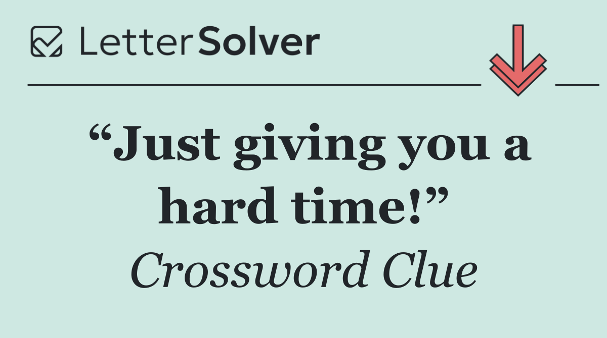 “Just giving you a hard time!”