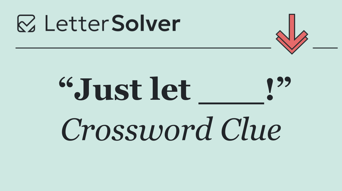“Just let ___!”