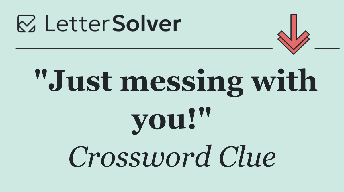 "Just messing with you!"