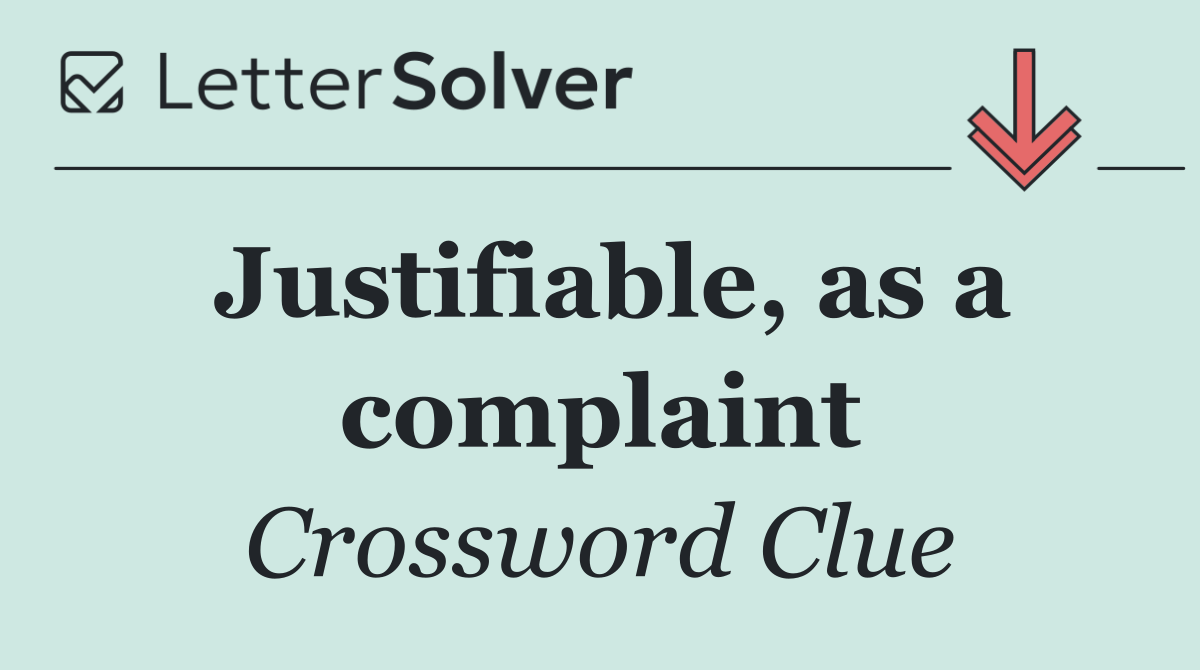 Justifiable, as a complaint