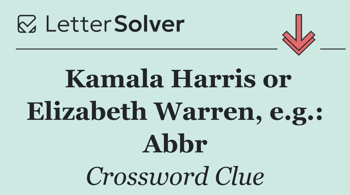 Kamala Harris or Elizabeth Warren, e.g.: Abbr