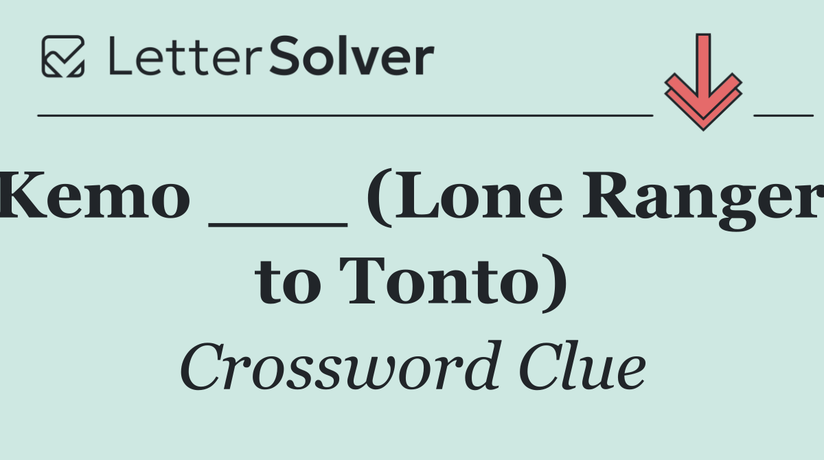 Kemo ___ (Lone Ranger, to Tonto)