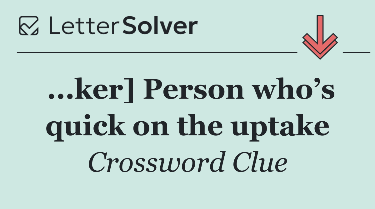 ...ker] Person who’s quick on the uptake