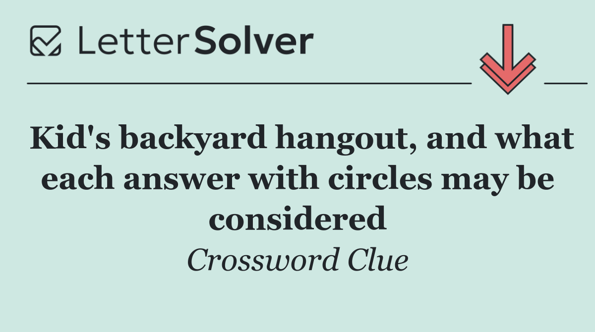 Kid's backyard hangout, and what each answer with circles may be considered