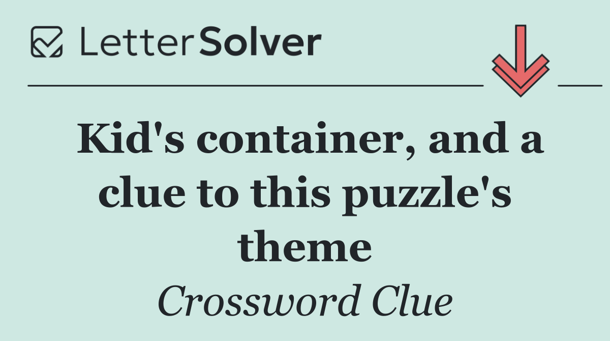 Kid's container, and a clue to this puzzle's theme