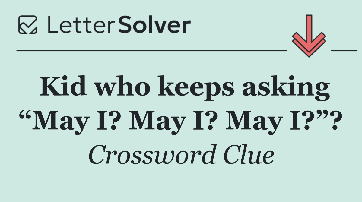 Kid who keeps asking “May I? May I? May I?”?