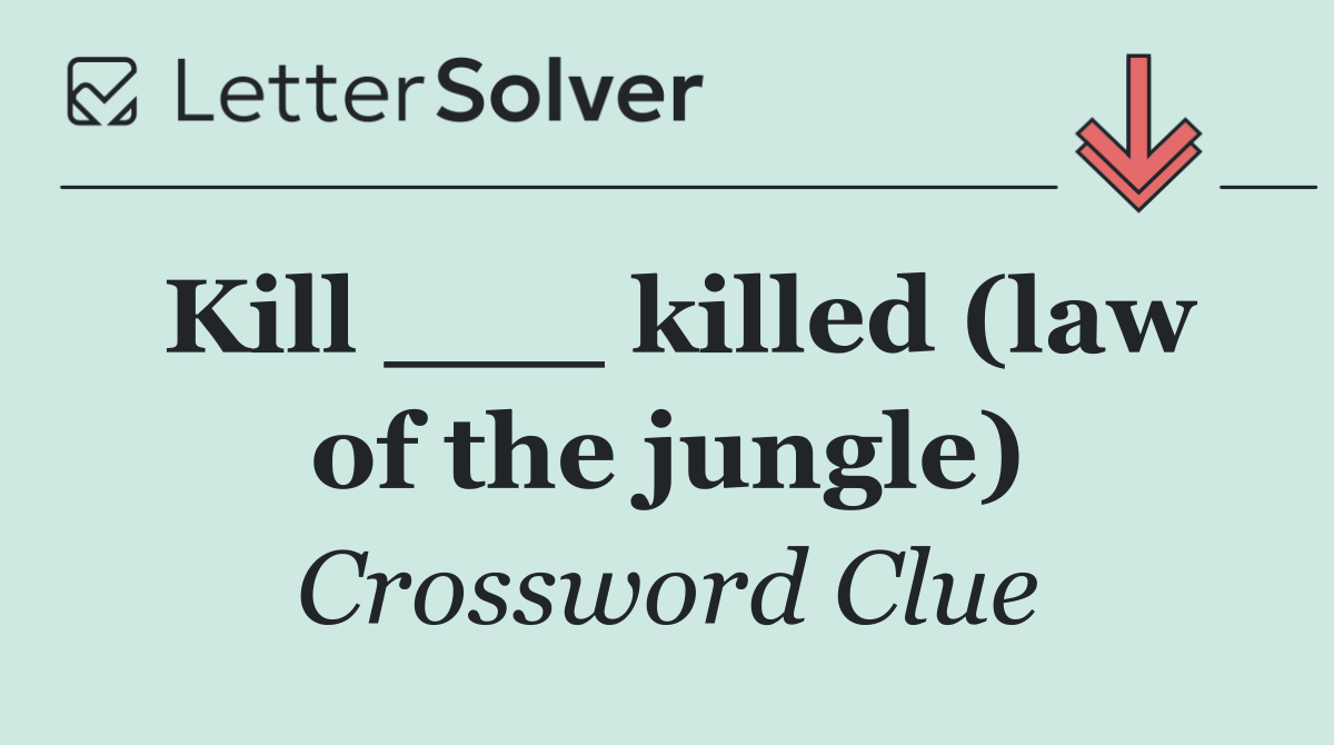 Kill ___ killed (law of the jungle)