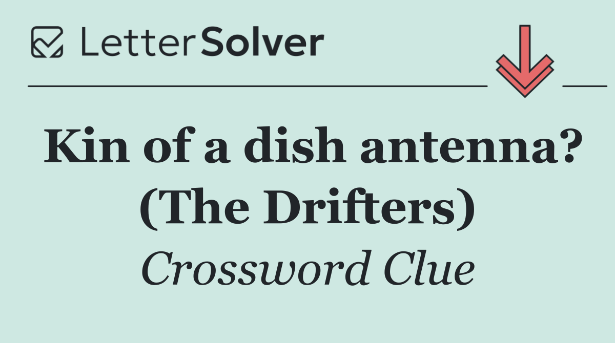Kin of a dish antenna? (The Drifters)