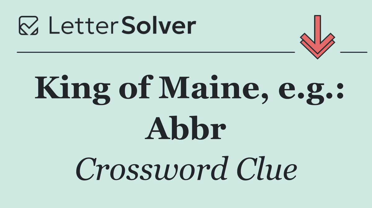 King of Maine, e.g.: Abbr
