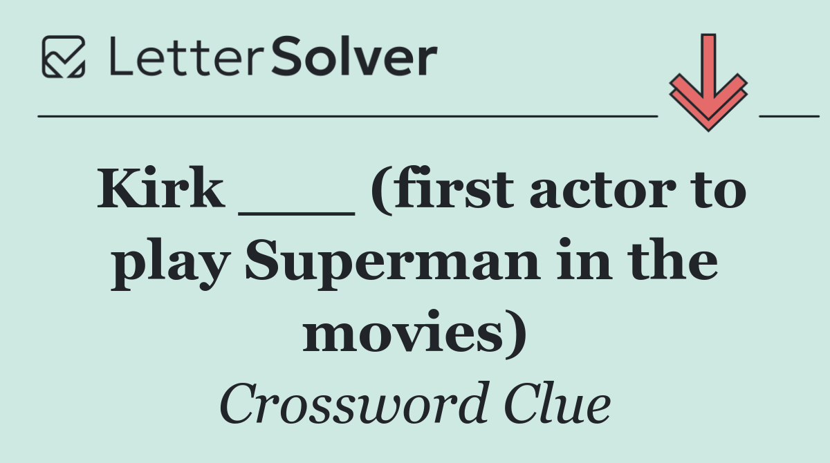 Kirk ___ (first actor to play Superman in the movies)
