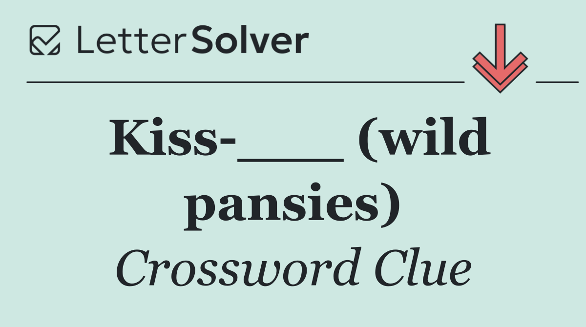 Kiss ___ (wild pansies)
