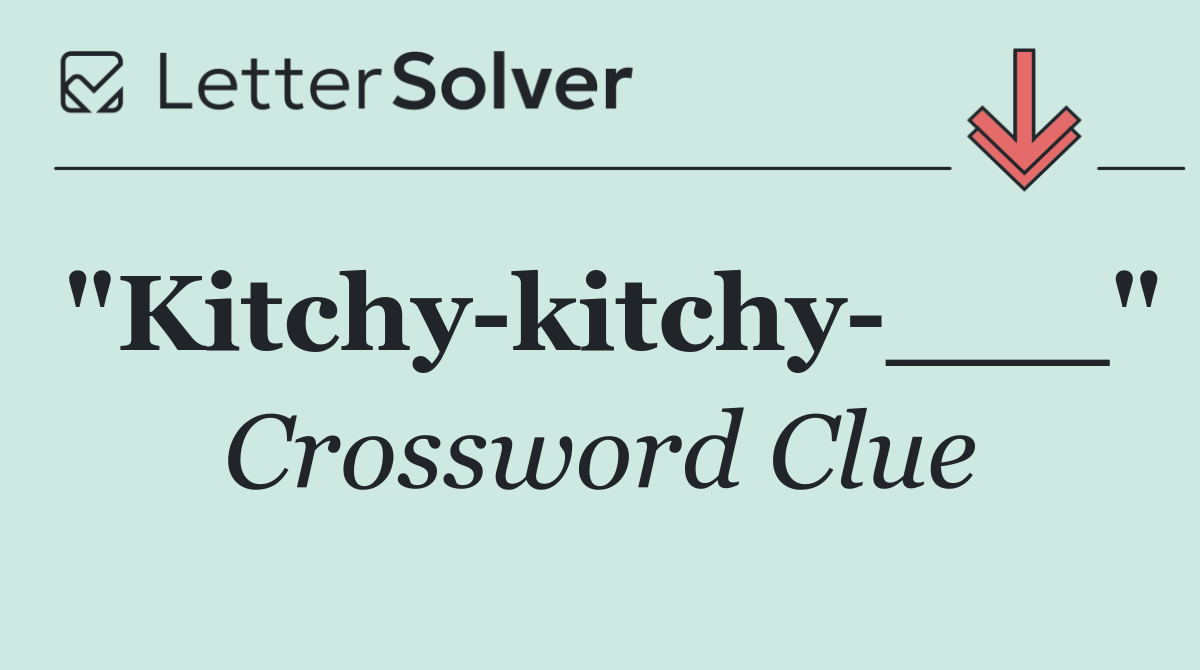 "Kitchy kitchy ___"