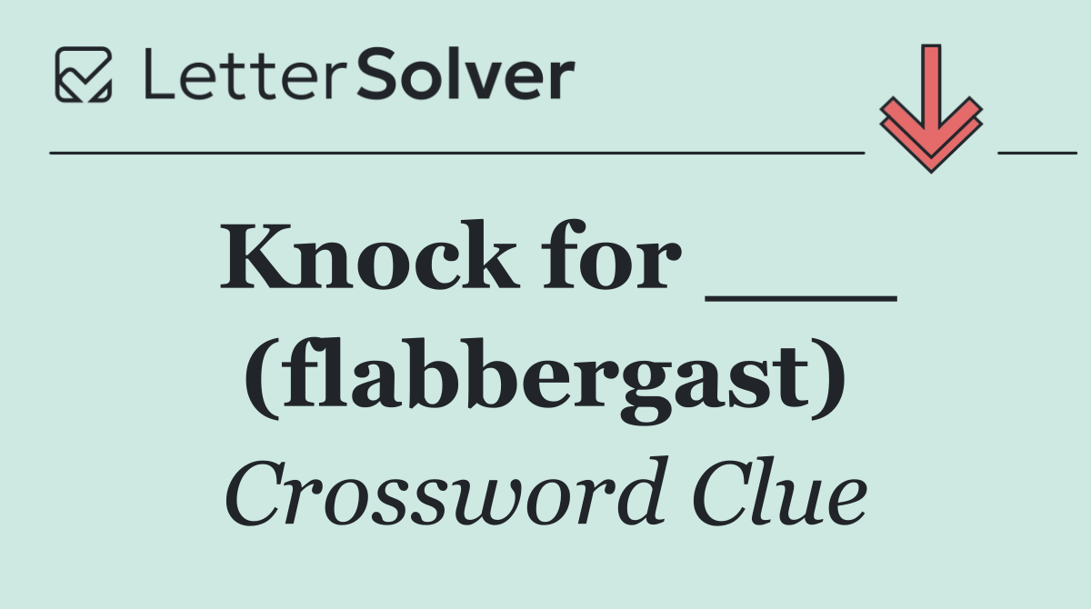 Knock for ___ (flabbergast)