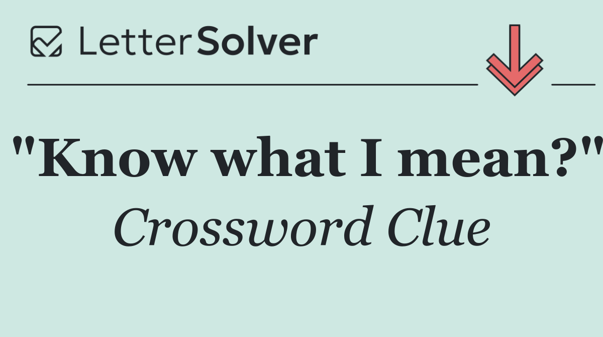 "Know what I mean?"