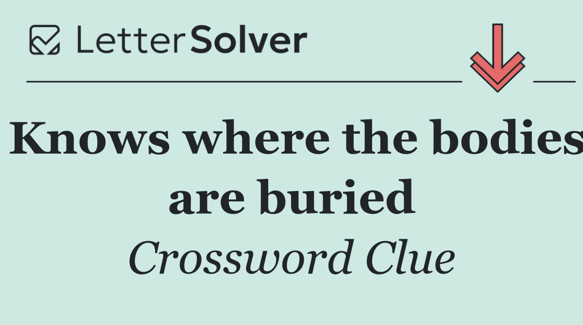 Knows where the bodies are buried