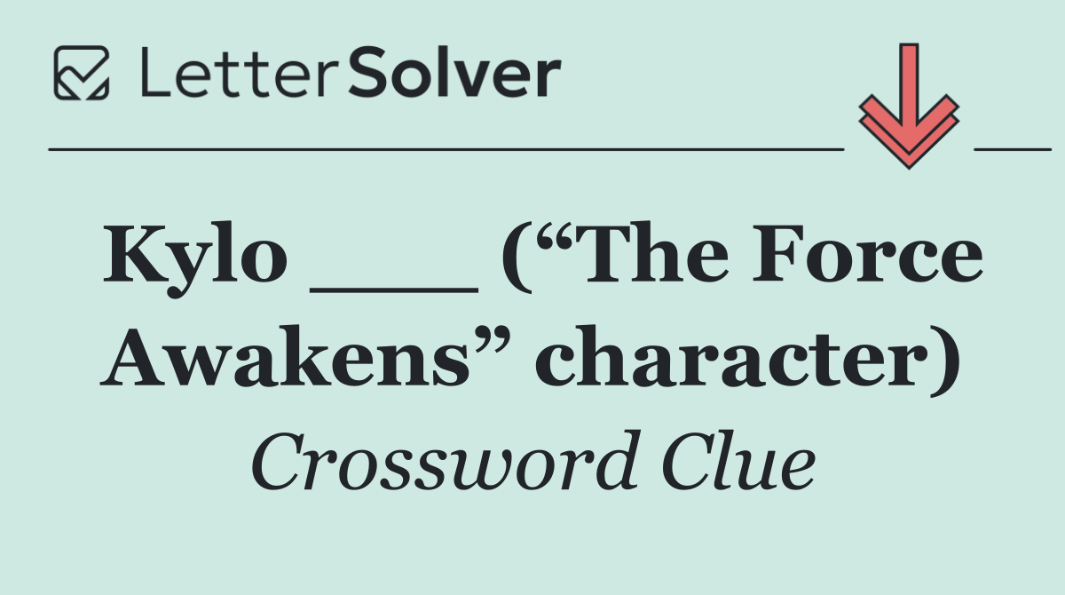 Kylo ___ (“The Force Awakens” character)