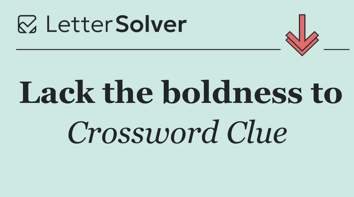 Lack the boldness to