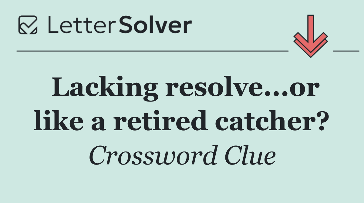 Lacking resolve...or like a retired catcher?