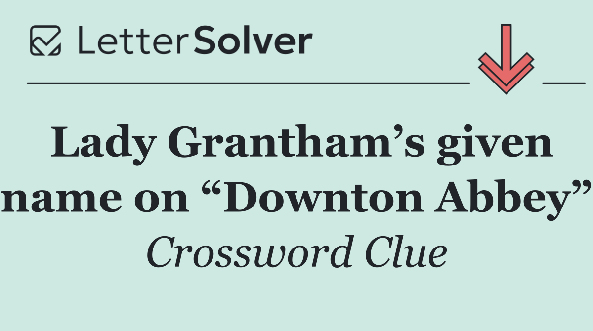 Lady Grantham’s given name on “Downton Abbey”