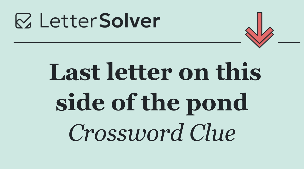 Last letter on this side of the pond
