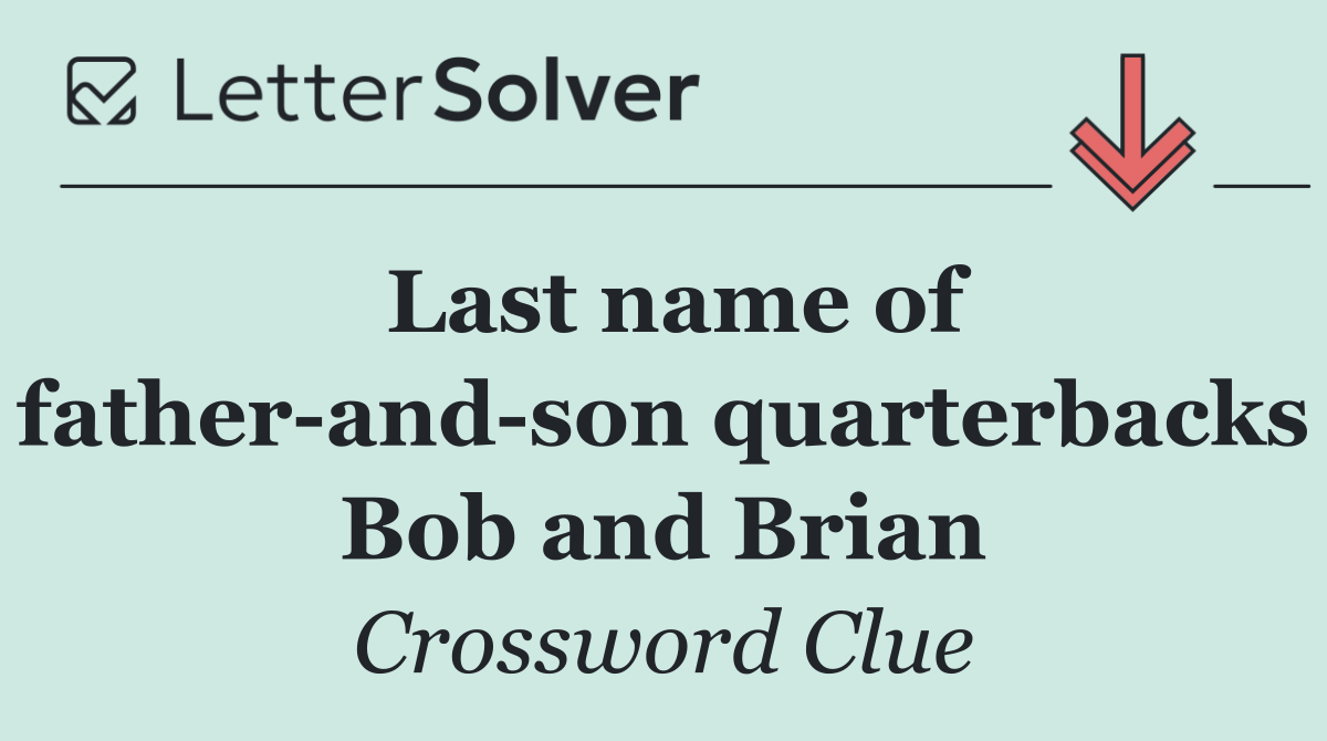 Last name of father and son quarterbacks Bob and Brian