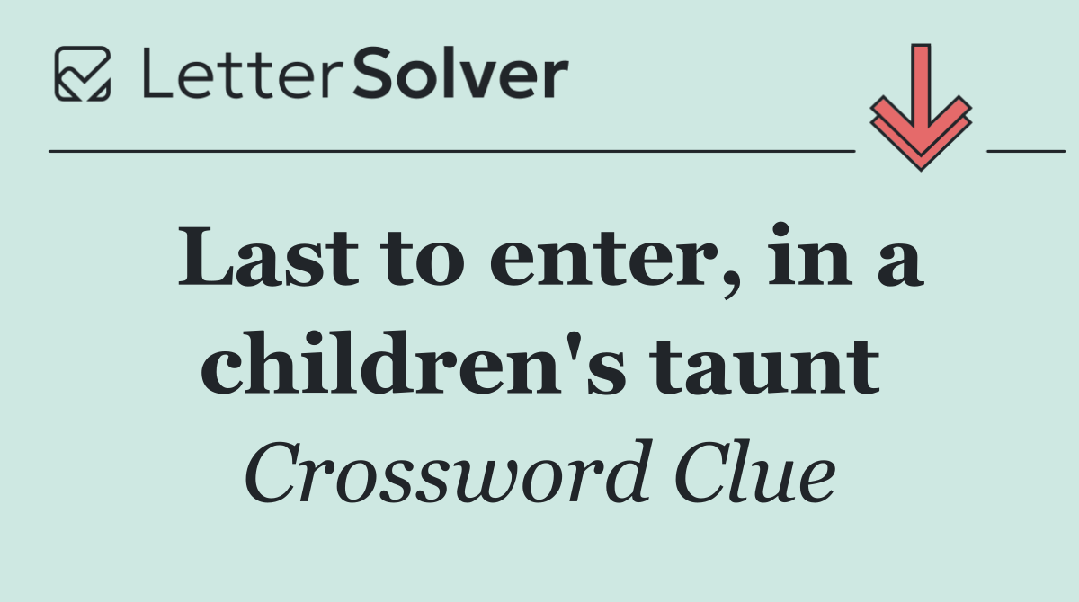 Last to enter, in a children's taunt