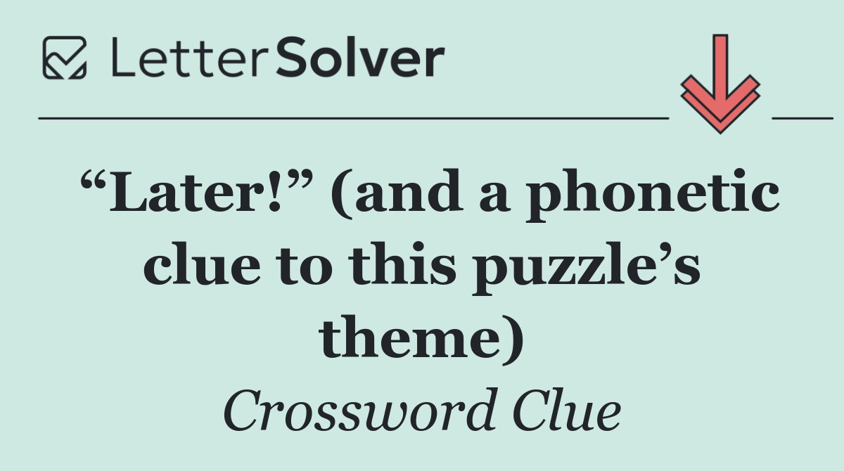 “Later!” (and a phonetic clue to this puzzle’s theme)