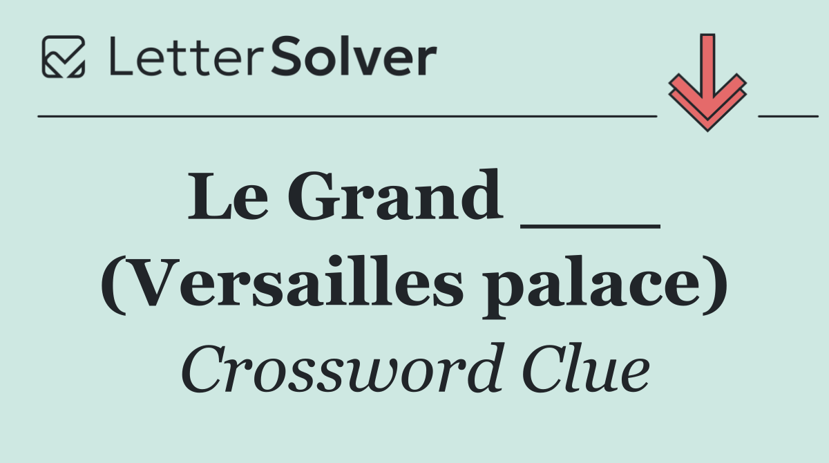 Le Grand ___ (Versailles palace)
