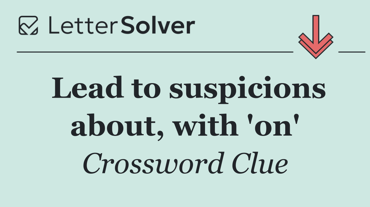 Lead to suspicions about, with 'on'