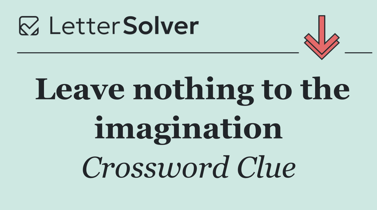 Leave nothing to the imagination