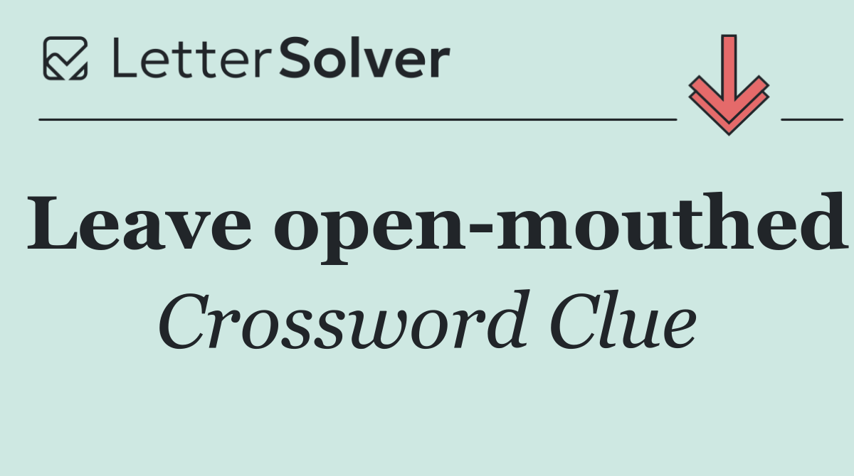 Leave open mouthed